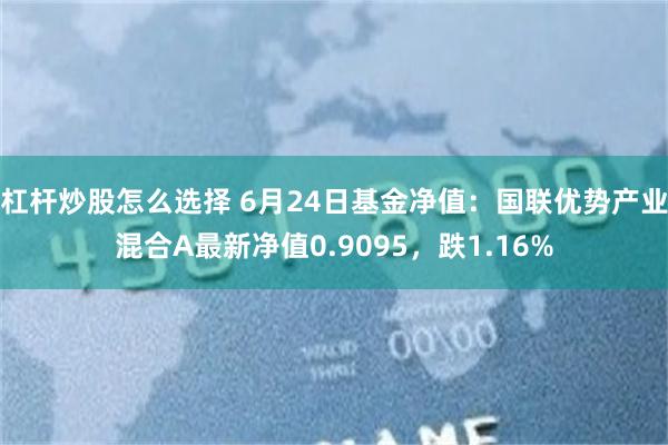 杠杆炒股怎么选择 6月24日基金净值：国联优势产业混合A最新净值0.9095，跌1.16%