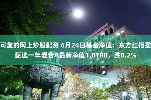 可靠的网上炒股配资 6月24日基金净值：东方红招盈甄选一年混合A最新净值1.0188，跌0.2%