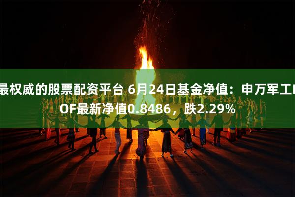 最权威的股票配资平台 6月24日基金净值：申万军工LOF最新净值0.8486，跌2.29%