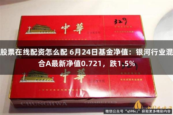 股票在线配资怎么配 6月24日基金净值：银河行业混合A最新净值0.721，跌1.5%