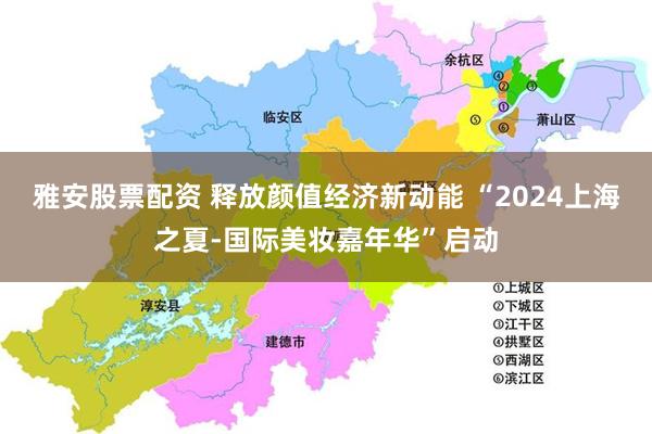 雅安股票配资 释放颜值经济新动能 “2024上海之夏-国际美妆嘉年华”启动