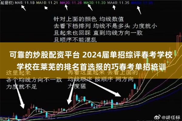 可靠的炒股配资平台 2024届单招综评春考学校学校在莱芜的排名首选报的巧春考单招培训