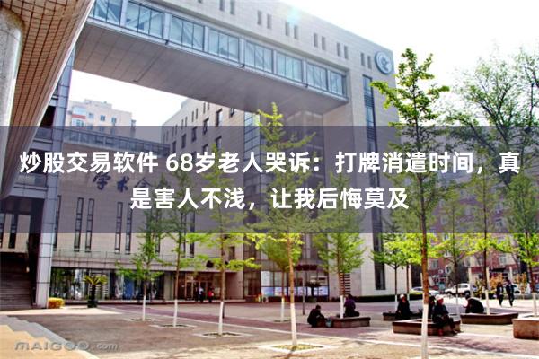 炒股交易软件 68岁老人哭诉：打牌消遣时间，真是害人不浅，让我后悔莫及