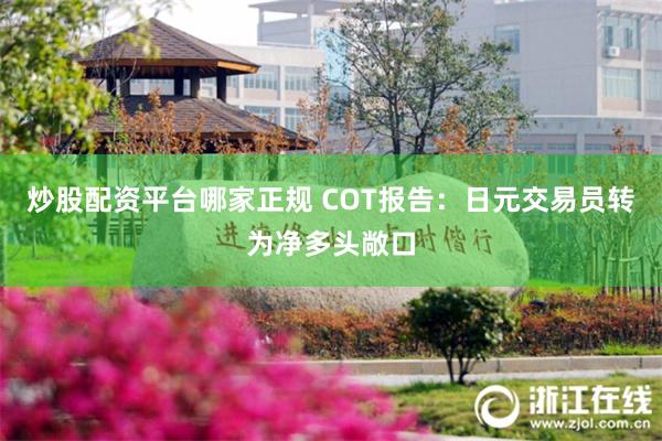 炒股配资平台哪家正规 COT报告：日元交易员转为净多头敞口