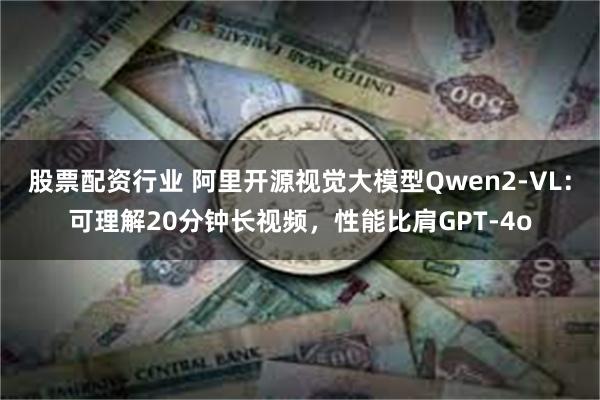 股票配资行业 阿里开源视觉大模型Qwen2-VL：可理解20分钟长视频，性能比肩GPT-4o