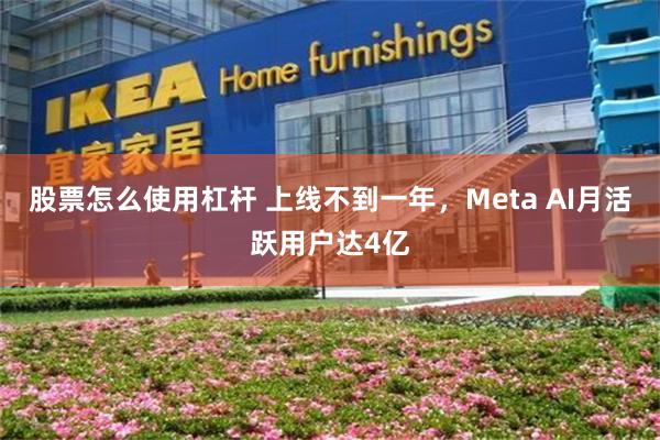 股票怎么使用杠杆 上线不到一年，Meta AI月活跃用户达4亿