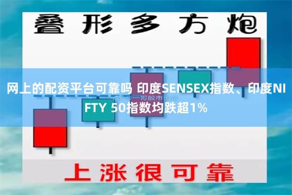 网上的配资平台可靠吗 印度SENSEX指数、印度NIFTY 50指数均跌超1%