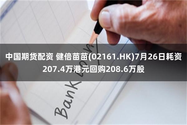 中国期货配资 健倍苗苗(02161.HK)7月26日耗资207.4万港元回购208.6万股