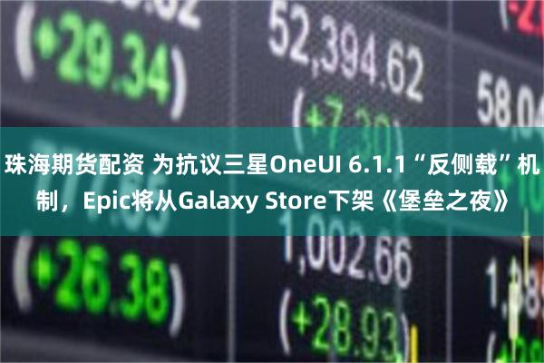 珠海期货配资 为抗议三星OneUI 6.1.1“反侧载”机制，Epic将从Galaxy Store下架《堡垒之夜》