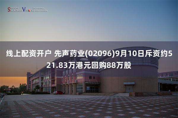 线上配资开户 先声药业(02096)9月10日斥资约521.83万港元回购88万股