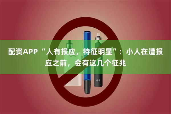 配资APP “人有报应，特征明显”：小人在遭报应之前，会有这几个征兆