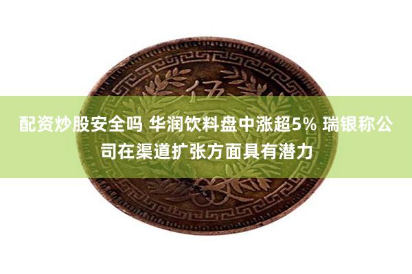 配资炒股安全吗 华润饮料盘中涨超5% 瑞银称公司在渠道扩张方面具有潜力