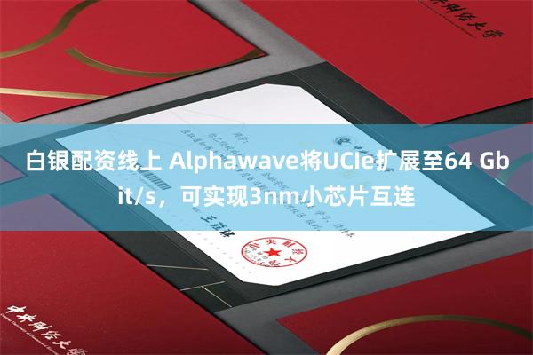 白银配资线上 Alphawave将UCIe扩展至64 Gbit/s，可实现3nm小芯片互连