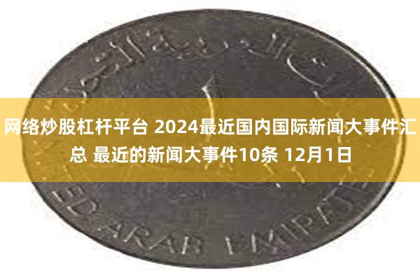 网络炒股杠杆平台 2024最近国内国际新闻大事件汇总 最近的新闻大事件10条 12月1日