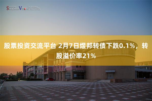 股票投资交流平台 2月7日煜邦转债下跌0.1%，转股溢价率21%